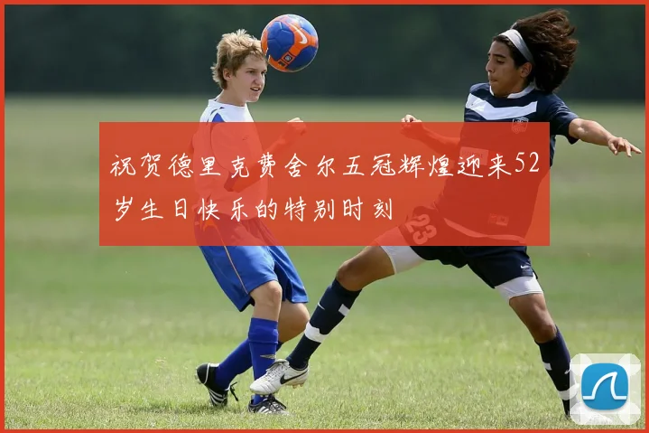 祝贺德里克费舍尔五冠辉煌迎来52岁生日快乐的特别时刻