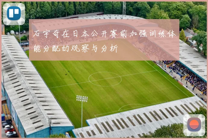 石宇奇在日本公开赛前加强训练体能分配的观察与分析
