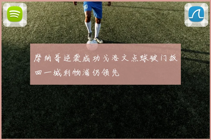 摩纳哥逆袭成功戈洛文点球破门扳回一城利物浦仍领先