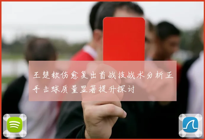 王楚钦伤愈复出首战技战术分析正手击球质量显著提升探讨
