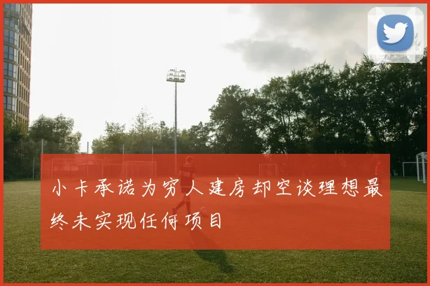 小卡承诺为穷人建房却空谈理想最终未实现任何项目