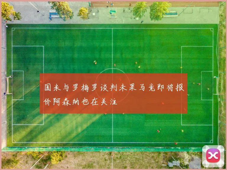 国米与罗梅罗谈判未果马竞即将报价阿森纳也在关注