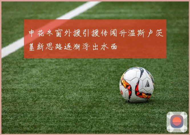 申花冬窗外援引援传闻升温斯卢茨基新思路逐渐浮出水面
